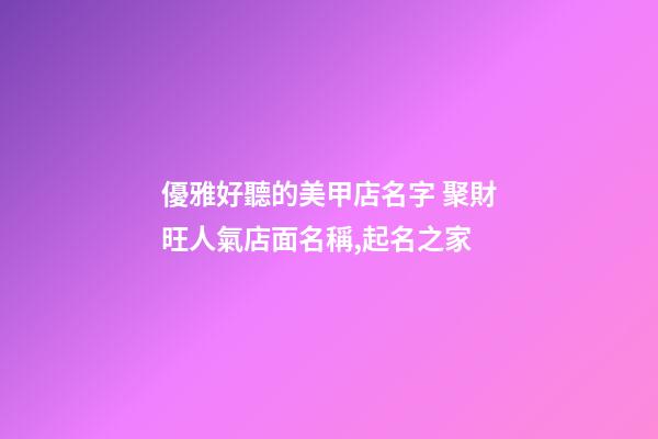 優雅好聽的美甲店名字 聚財旺人氣店面名稱,起名之家-第1張-店鋪起名-玄機派